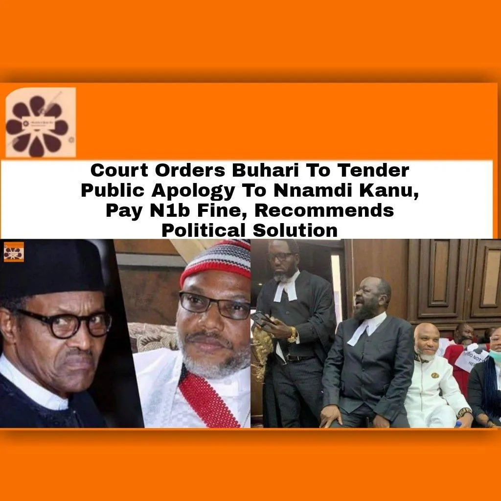 Court Orders Buhari To Tender Public Apology To Nnamdi Kanu, Pay N1b Fine, Recommends Political Solution ~ OsazuwaAkonedo #AbubakarMalami #Biafra #FG #ipob #NnamdiKanu