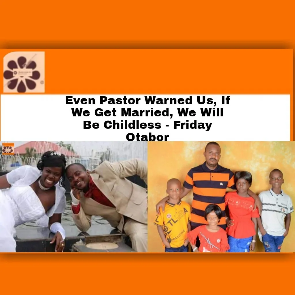Even Pastor Warned Us, If We Get Married, We Will Be Childless – Friday Otabor