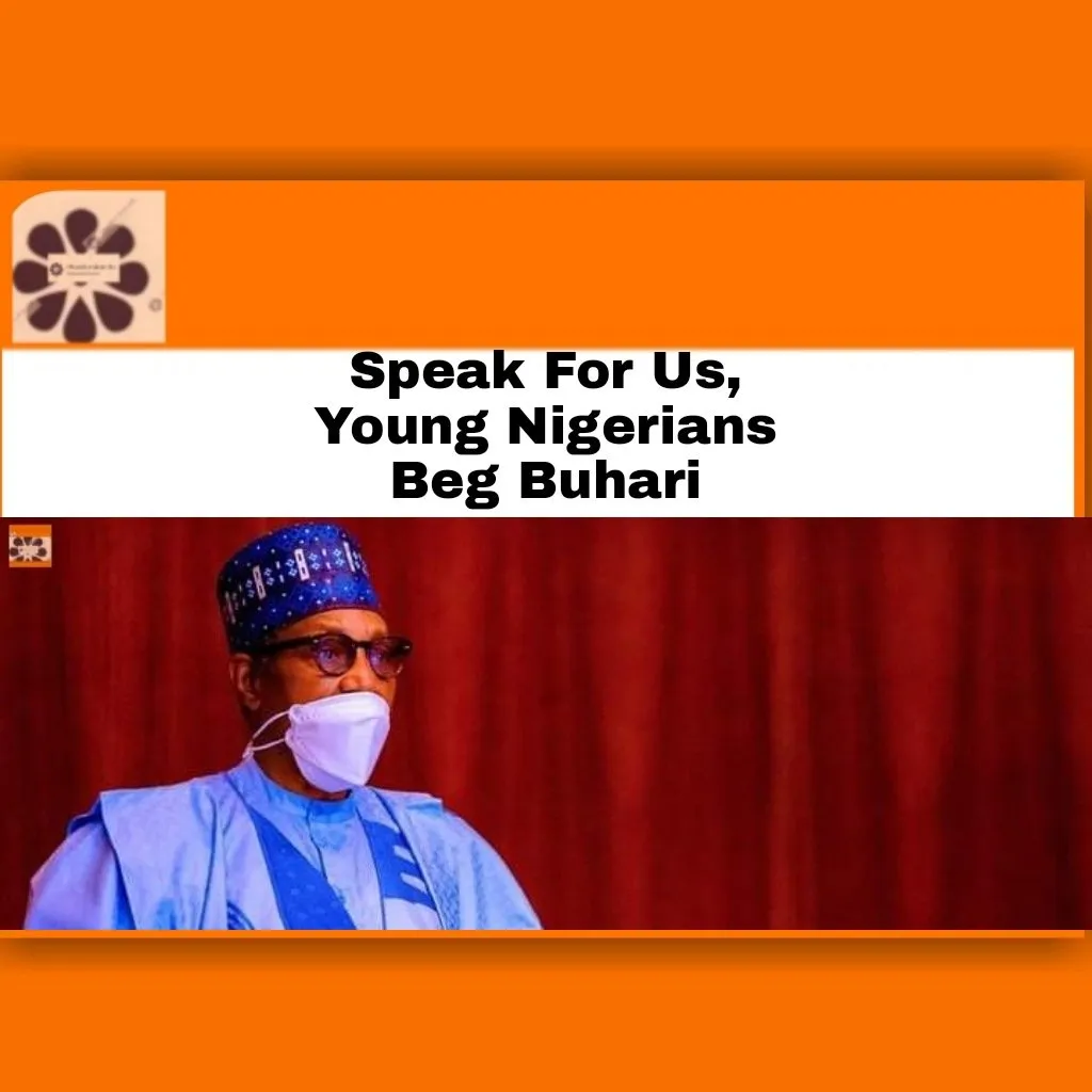 Speak For Us, Young Nigerians Beg Buhari ~ OsazuwaAkonedo #APC