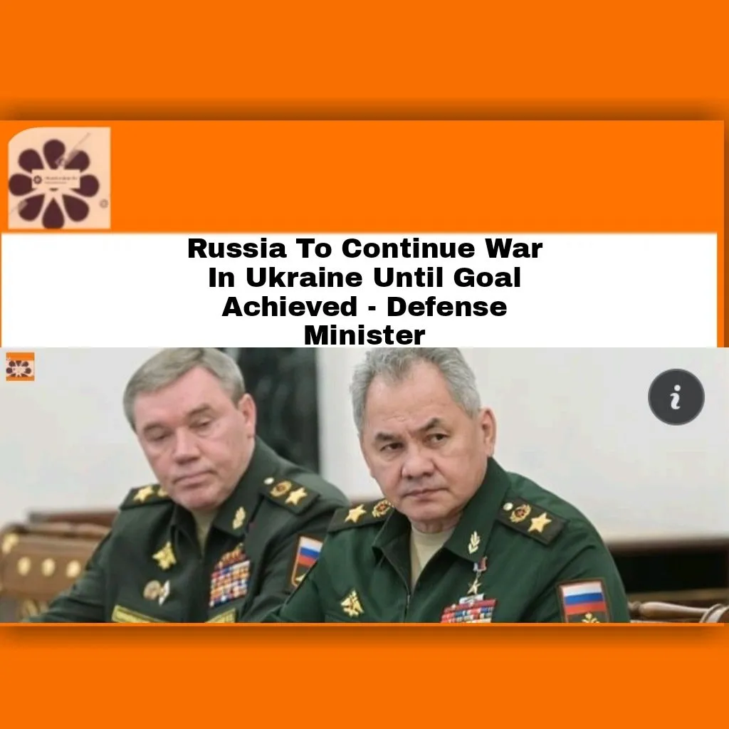 Russia To Continue War In Ukraine Until Goal Achieved - Defense Minister ~ OsazuwaAkonedo #Kyiv #Russia #RussiaUkraineWar #Ukraine #VladimirPutin