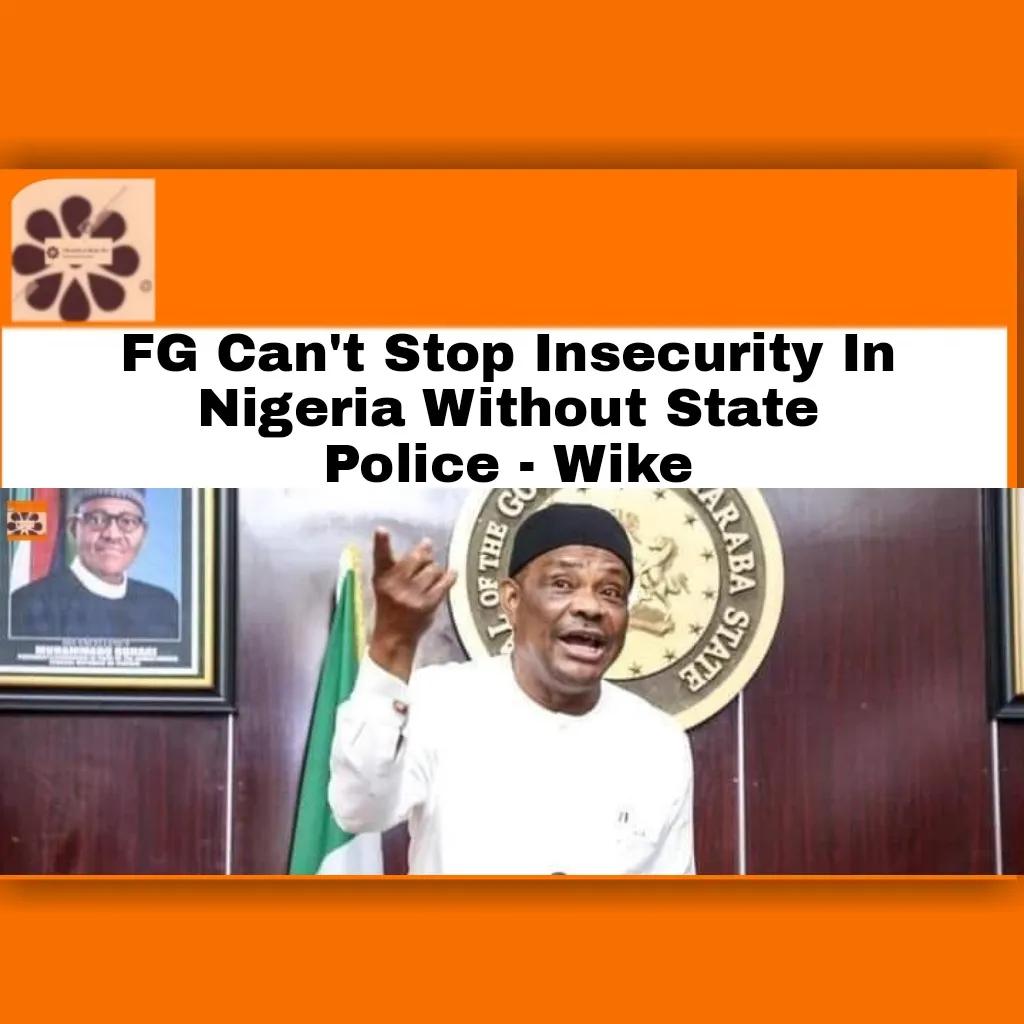 FG Can't Stop Insecurity In Nigeria Without State Police - Wike ~ OsazuwaAkonedo #BokoHaram #2023Election #APC #bandits #development #economy #election #FG #God #government #insecurity #iswap #ISWAPBokoHaram #Kidnapping #Nigeria #Nigerians #NyesomWike #PDP #Police #Rivers Izombe,Unknown Gunmen,bombs,Imo state,Nigeria Police Force