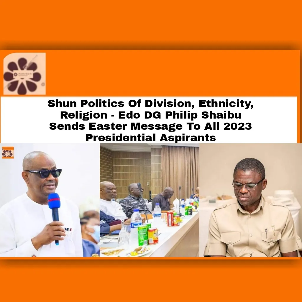 Shun Politics Of Division, Ethnicity, Religion - Edo DG Philip Shaibu Sends Easter Message To All 2023 Presidential Aspirants ~ OsazuwaAkonedo #APC #Division #Easter #PDP #security