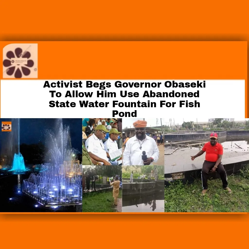 Activist Begs Governor Obaseki To Allow Him Use Abandoned State Water Fountain For Fish Pond ~ OsazuwaAkonedo ###KolaEdokpayi #GodwinObaseki #AdamsOshiomhole #EdoState #EDSG #media #Muslim #Obaseki #state