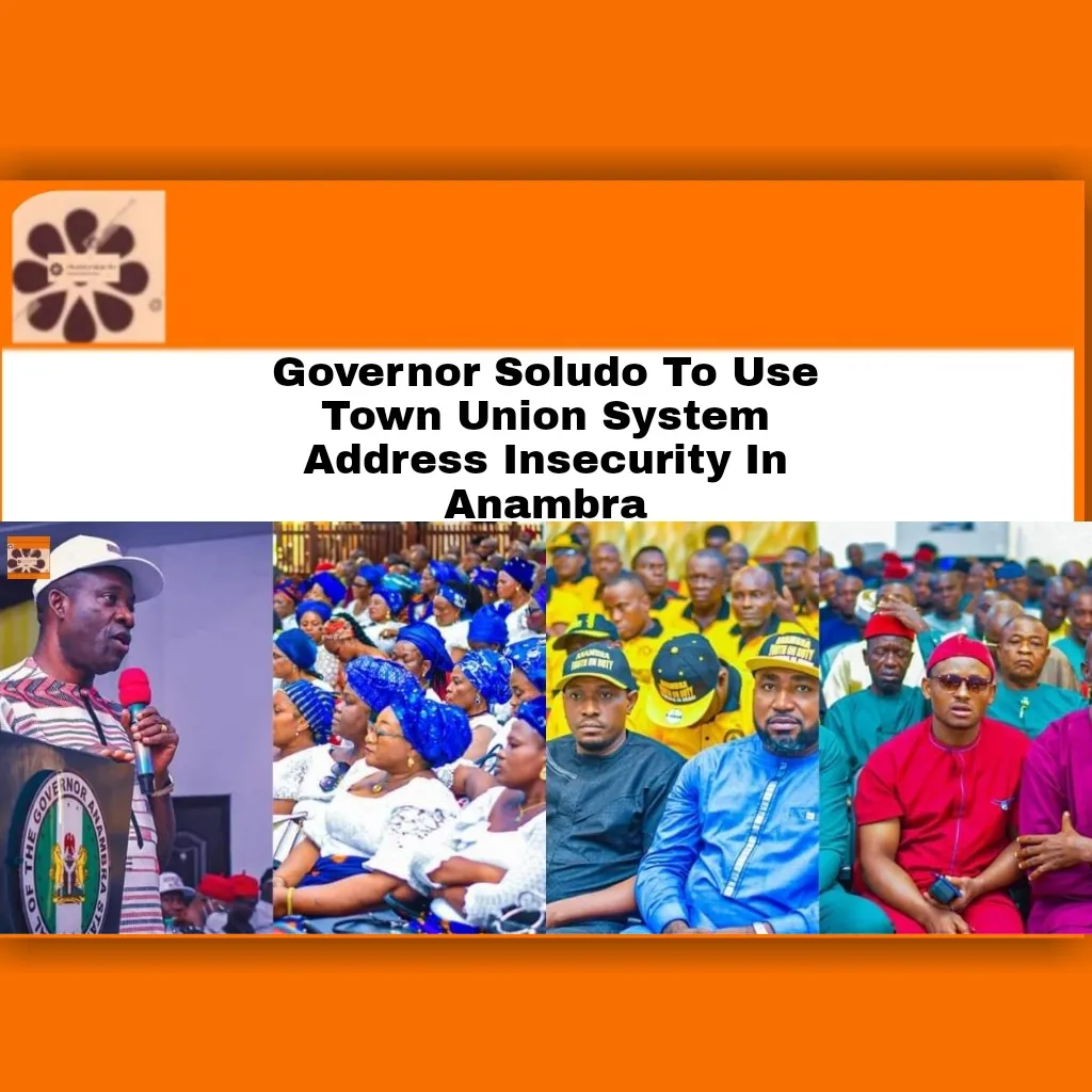 Governor Soludo To Use Town Union System Address Insecurity In Anambra ~ OsazuwaAkonedo #ChukwumaCharlesSoludo #Anambra state #development #insecurity #state #UnknownGunmen Izombe,Unknown Gunmen,bombs,Imo state,Nigeria Police Force