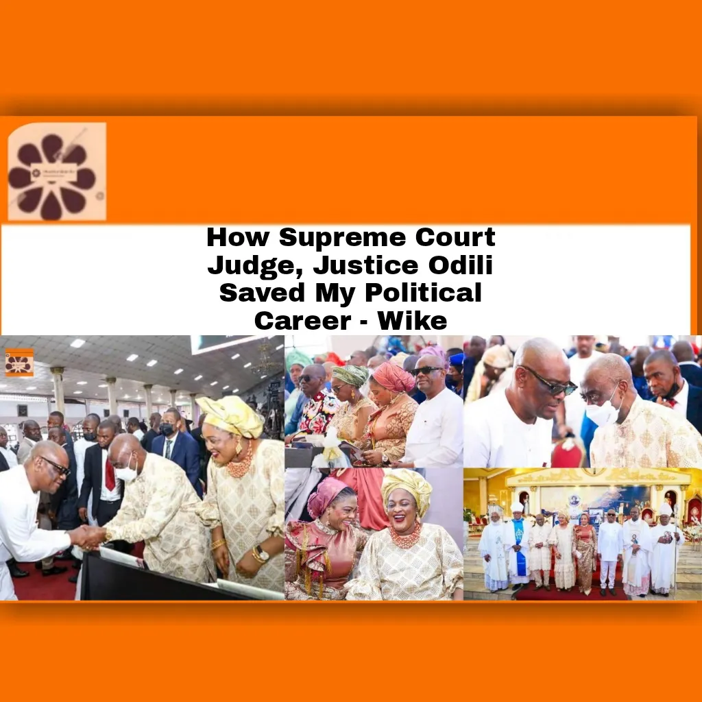 How Supreme Court Judge, Justice Odili Saved My Political Career - Wike ~ OsazuwaAkonedo #birthday #Catholic #Christians #Court #God #government #NyesomWike #Rivers #security #Wike