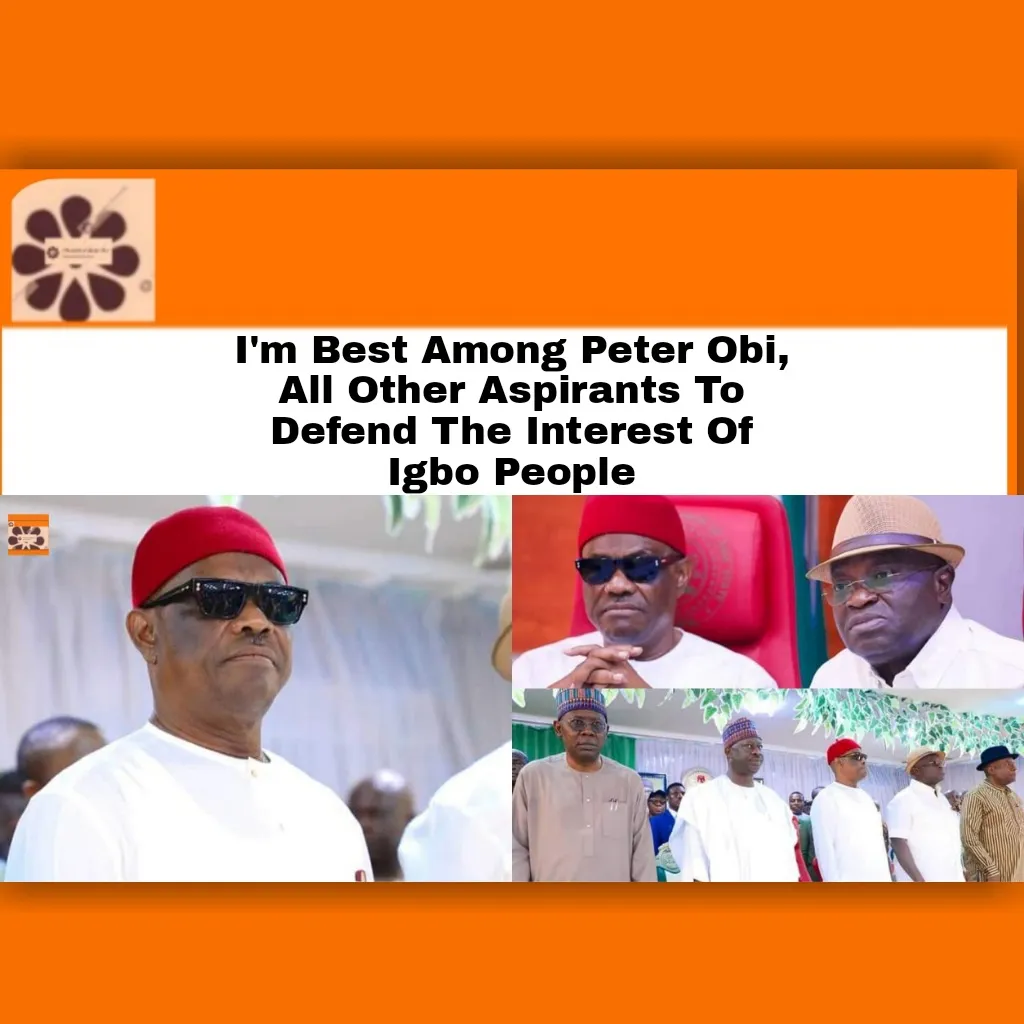 I'm Best Among Peter Obi, All Other Aspirants To Defend The Interest Of Igbo People ~ OsazuwaAkonedo #2023Election #Abia #APC #Aspirants #bandits #Biafra #igbos #Nigeria #NyesomWike #PDP #Rivers #security #state #Wike