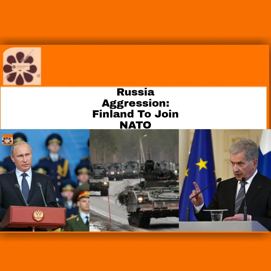Russia Aggression: Finland To Join NATO ~ OsazuwaAkonedo #America #government #JoeBiden #military #NATO #North #President #Russia #RussiaUkraineWar #security #Ukraine #USA #VladimirPutin #war