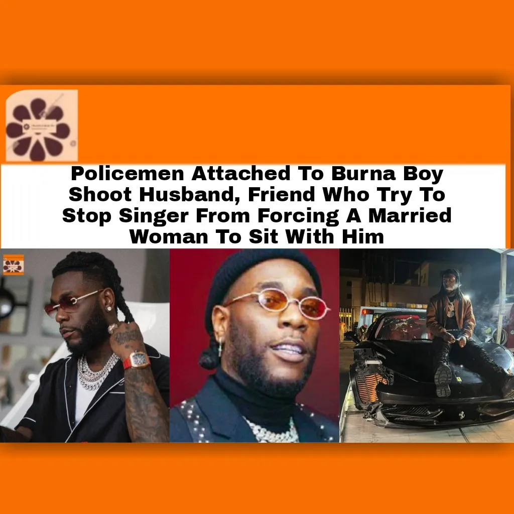 Policemen Attached To Burna Boy Shoot Husband, Friend Who Try To Stop Singer From Forcing A Married Woman To Sit With Him ~ OsazuwaAkonedo #Commissioner #Division #father #Instagram #Lagos #Lekki #media #murder #Nigeria #Nigerian #NigeriaPoliceForce #Police #Policemen #state