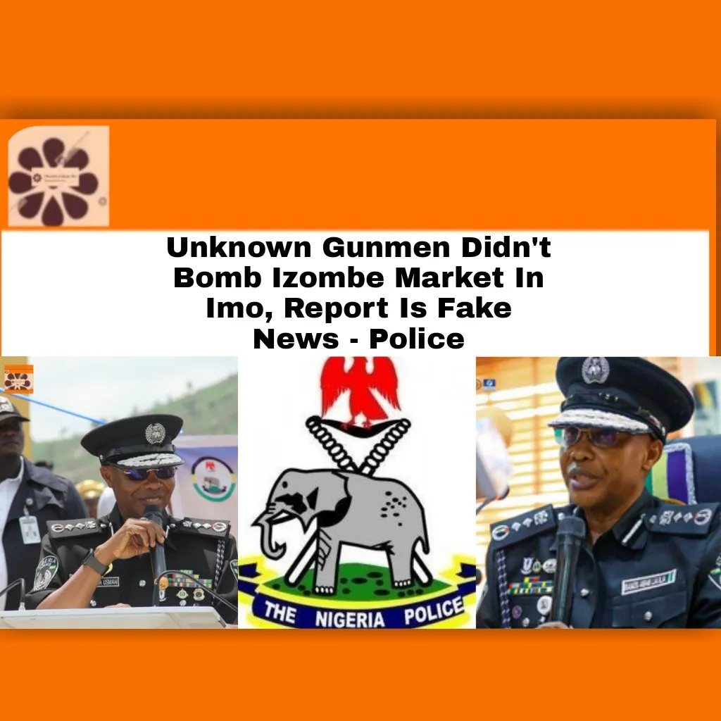 Unknown Gunmen Didn't Bomb Izombe Market In Imo, Report Is Fake News - Police ~ OsazuwaAkonedo #Biafra #Fake #Imo #ImoState #Market #media #Nigeria #NigeriaPoliceForce #Police #UnknownGunmen Izombe,Unknown Gunmen,bombs,Imo state,Nigeria Police Force
