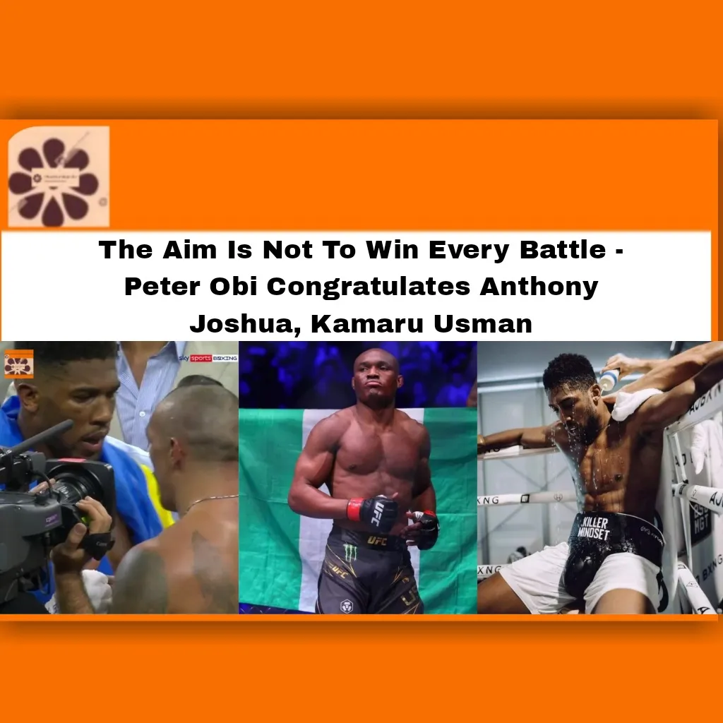 The Aim Is Not To Win Every Battle - Peter Obi Congratulates Anthony Joshua, Kamaru Usman ~ OsazuwaAkonedo #########Obidients #######Obi #2023 #Peter #Usman #2023 #Anthony #Joshua #Kamaru #Labour #Party #Peter #Usman