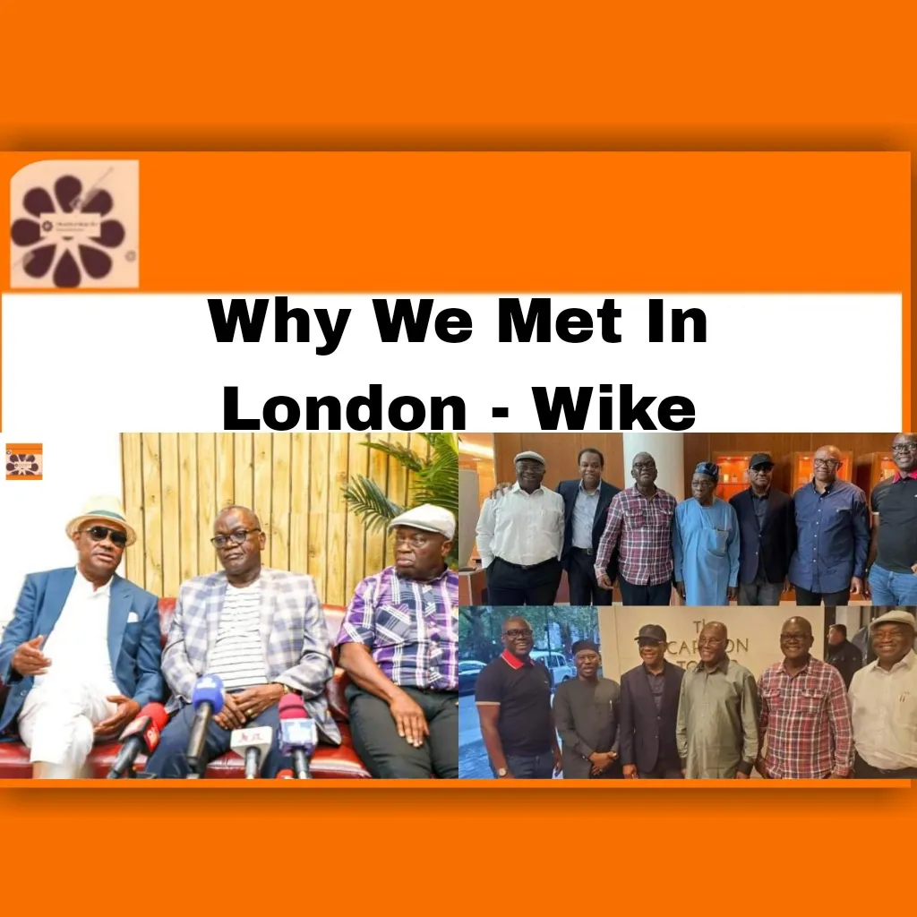 Why We Met In London - Wike ~ OsazuwaAkonedo #2023Election #APC #Atiku #Bola #LP #Nigeria #Nigerians #Nyesom #Obasanjo #Obi #Olusegun #PDP #Peter #Tinubu #Wike