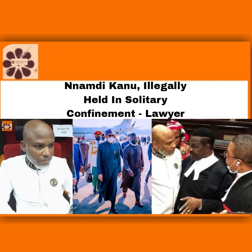 Nnamdi Kanu, Illegally Held In Solitary Confinement - Lawyer ~ OsazuwaAkonedo ##Biafra #Buhari #Court #Dss #ipob #Kanu #Nigeria #Nnamdi #2022 #all, #Appeal #Court #human #Ifeanyi #Mike #Nigeria Izombe,Unknown Gunmen,bombs,Imo state,Nigeria Police Force