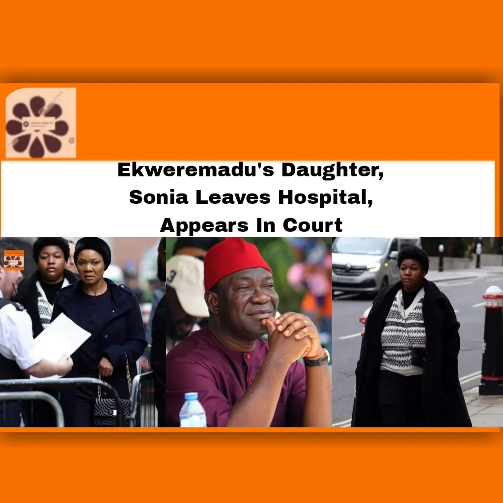 Ekweremadu's Daughter, Sonia Leaves Hospital, Appears In Court ~ OsazuwaAkonedo #David #Lagos #London #Senate #UK #Ekweremadu #Harvesting #Kidney #Nwamini #Organ #Sonia #Ukpo