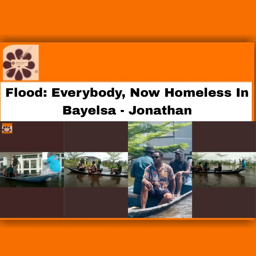 Flood: Everybody, Now Homeless In Bayelsa - Jonathan ~ OsazuwaAkonedo #Bayelsa #Buhari #Ebele #Flood #Goodluck #government #Jonathan #Muhammadu #Nigeria #state