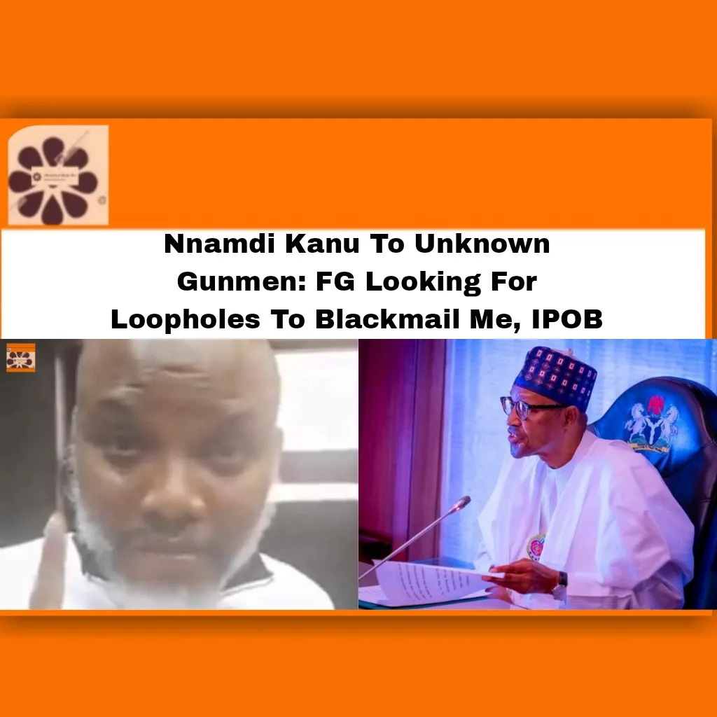 Nnamdi Kanu To Unknown Gunmen: FG Looking For Loopholes To Blackmail Me, IPOB ~ OsazuwaAkonedo #Biafra #Buhari #Gunmen #ipob #Kanu #Muhammadu #Nnamdi #Sit-at-home #Unknown