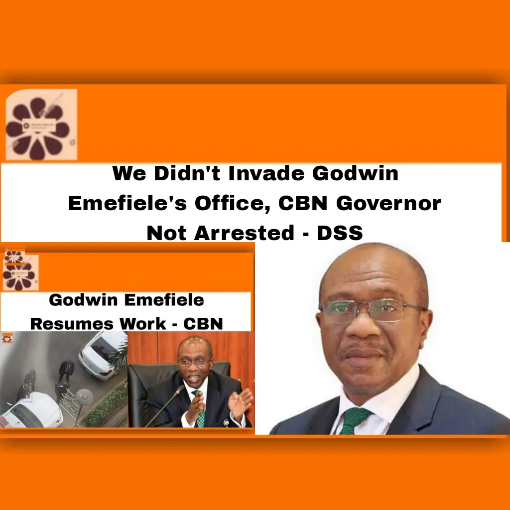 We Didn't Invade Godwin Emefiele's Office, CBN Governor Not Arrested - DSS ~ OsazuwaAkonedo #cbn #Dss #Emefiele #Godwin #Naira