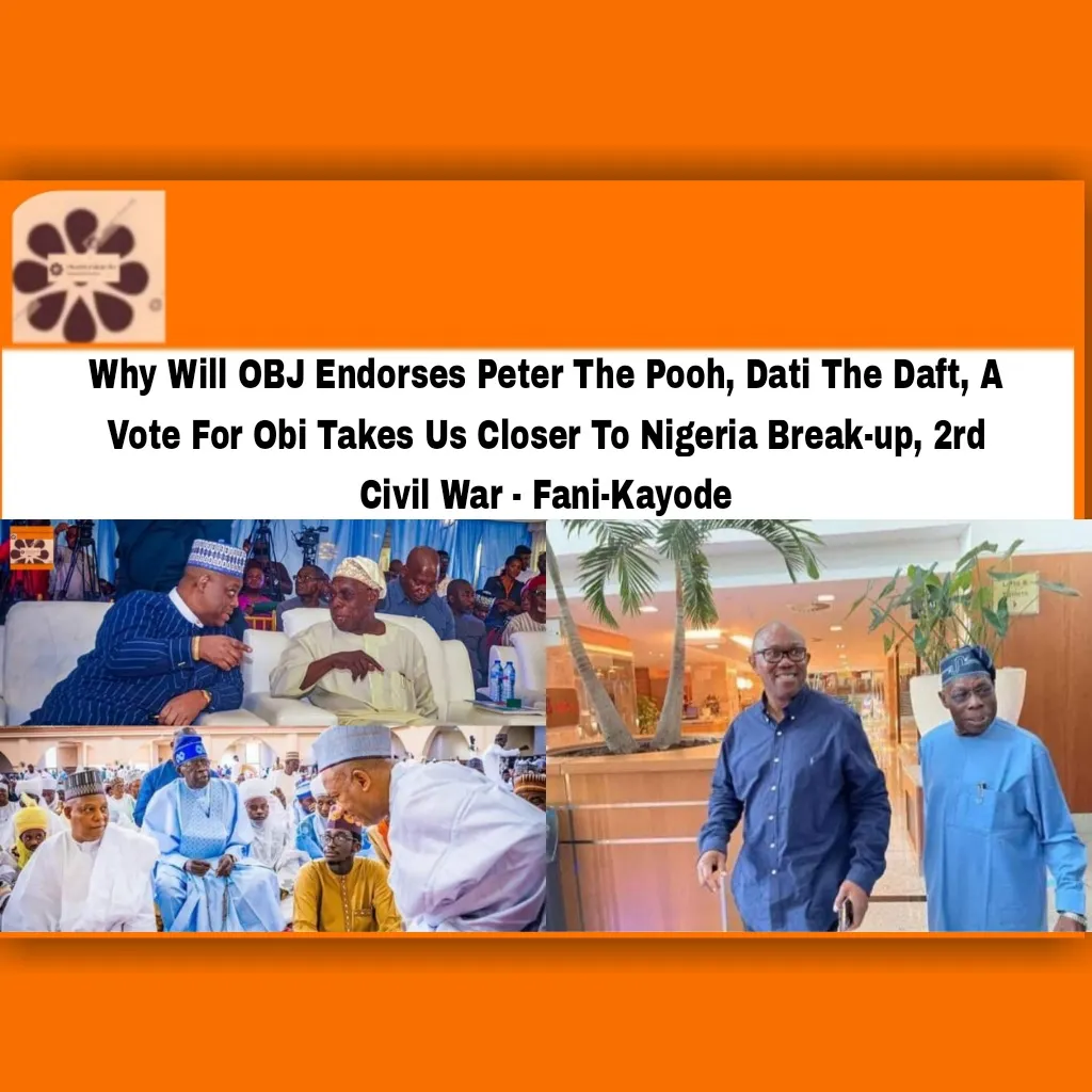 Why Will OBJ Endorses Peter The Pooh, Dati The Daft, A Vote For Obi Takes Us Closer To Nigeria Break-up, 2rd Civil War - Fani-Kayode ~ OsazuwaAkonedo ###LP ###Obidients #2023Election #Abubakar #Ahmed #APC #Atiku #Bola #Fani-Kayode #Femi #Obasanjo #Obi #OBJ #Olusegun #PDP #Peter #Tinubu