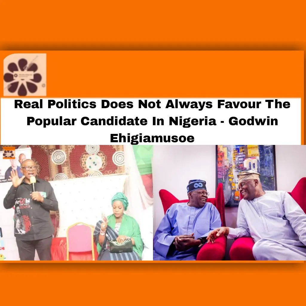 Real Politics Does Not Always Favour The Popular Candidate In Nigeria - Godwin Ehigiamusoe ~ OsazuwaAkonedo ###LP ###Obidients #2023Election #Abubakar #Ahmed #APC #Atiku #Atikulates #BAT #Bola #Ehigiamusoe #Godwin #Jagaban #Obi #PDP #Peter #Tinubu