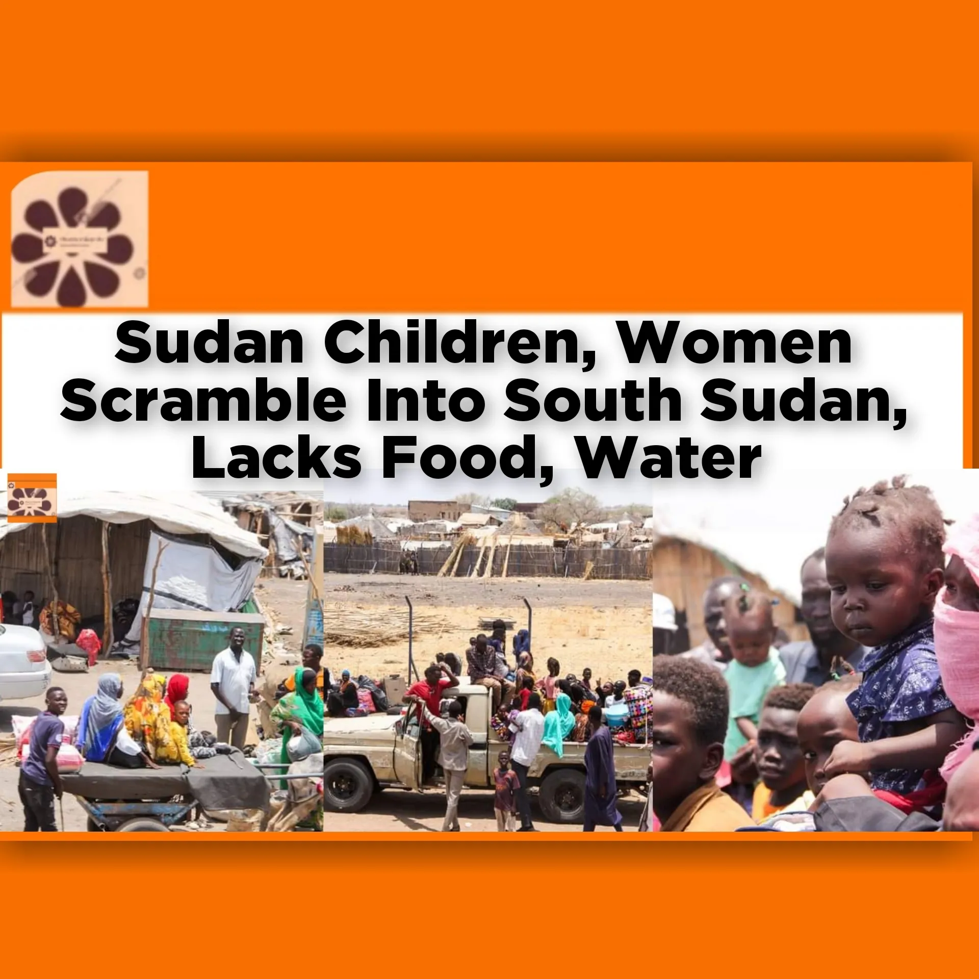 Sudan Children, Women Scramble Into South Sudan, Lacks Food, Water ~ OsazuwaAkonedo #Children #Food #refugees #scramble #security #Sudan #war #Wunthou