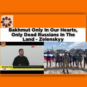 Bakhmut Only In Our Hearts, Only Dead Russians In The Land - Zelenskyy ~ OsazuwaAkonedo #Shell