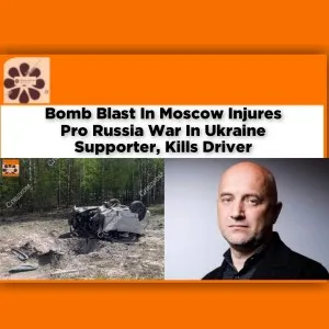 Bomb Blast In Moscow Injures Pro Russia War In Ukraine Supporter, Kills Driver ~ OsazuwaAkonedo #Forces