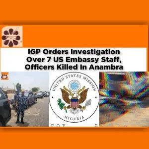 IGP Orders Investigation Over 7 US Embassy Staff, Officers Killed In Anambra ~ OsazuwaAkonedo #Anambra #Atani #embassy #Gunmen #investigation #Nigeria #officers #Ogbaru #Osamale #security #Unknown