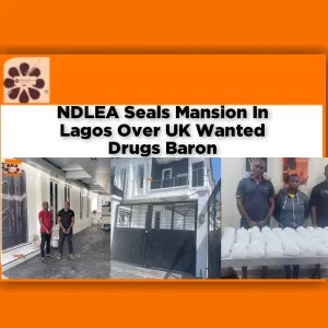 NDLEA Seals Mansion In Lagos Over UK Wanted Drugs Baron ~ OsazuwaAkonedo #Landlords