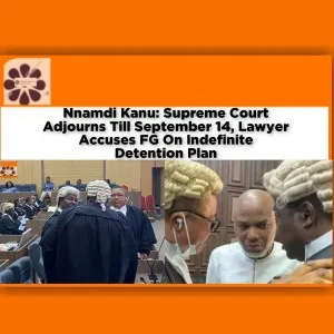 Nnamdi Kanu: Supreme Court Adjourns Till September 14, Lawyer Accuses FG On Indefinite Detention Plan ~ OsazuwaAkonedo #Abubakar