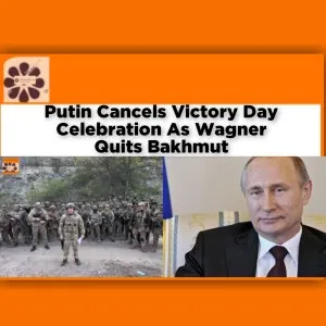 Putin Cancels Victory Day Celebration As Wagner Quits Bakhmut ~ OsazuwaAkonedo ANEEJ