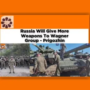 Russia Will Give More Weapons To Wagner Group - Prigozhin ~ OsazuwaAkonedo #Bakhmut #breaking #job #Moscow #Prigozhin #Russia #security #Ukraine #Wagner #weapons