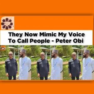 They Now Mimic My Voice To Call People - Peter Obi ~ OsazuwaAkonedo #elections #Obi #Peter