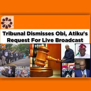Tribunal Dismisses Obi, Atiku's Request For Live Broadcast ~ OsazuwaAkonedo #Northeast