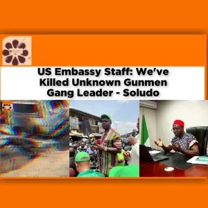 US Embassy Staff: We've Killed Unknown Gunmen Gang Leader - Soludo ~ OsazuwaAkonedo #Omirhobo