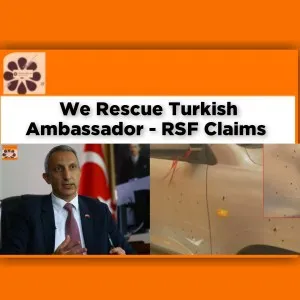 We Rescue Turkish Ambassador - RSF Claims ~ OsazuwaAkonedo #ambassador #job #Khartoum #RSF #SAF #security #Sudan #Turkey #Turkish