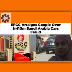 EFCC Arraigns Couple Over ₦410m Saudi Arabia Cars Fraud ~ OsazuwaAkonedo #Northeast