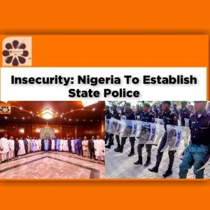 Insecurity: Nigeria To Establish State Police ~ OsazuwaAkonedo #BokoHaram #bandits #insecurity #iswap #Kidnappers #Police #Secessionists #StatePolice #States #terrorists #UnknownGunmen