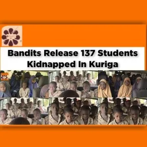 Bandits Release 137 Students Kidnapped In Kuriga ~ OsazuwaAkonedo #Omirhobo