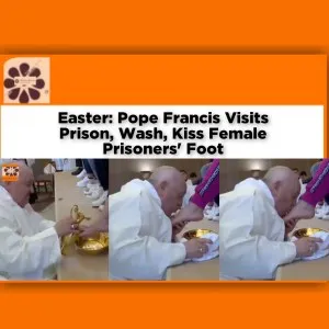 Easter: Pope Francis Visits Prison, Wash, Kiss Female Prisoners' Foot ~ OsazuwaAkonedo ANEEJ