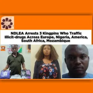 NDLEA Arrests 3 Kingpins Who Traffic Illicit-drugs Across Europe, Nigeria, America, South Africa, Mozambique ~ OsazuwaAkonedo #Shell