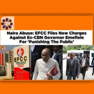 Naira Abuse: EFCC Files New Charges Against Ex-CBN Governor Emefiele For 'Punishing The Public' ~ OsazuwaAkonedo #Abubakar