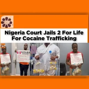 Nigeria Court Jails 2 For Life For Cocaine Trafficking ~ OsazuwaAkonedo #Abuja #Agbo #Christian #Cocaine #Lagos #NDLEA #Prince #Uwaezuoke