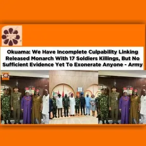 Okuama: We Have Incomplete Culpability Linking Released Monarch With 17 Soldiers Killings, But No Sufficient Evidence Yet To Exonerate Anyone - Army ~ OsazuwaAkonedo #Marriage