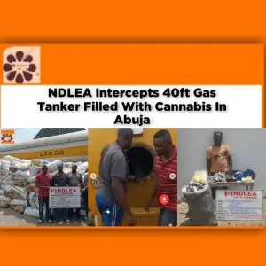 NDLEA Intercepts 40ft Gas Tanker Filled With Cannabis In Abuja ~ OsazuwaAkonedo #Abubakar